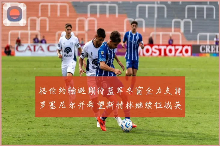 格伦约翰逊期待蓝军冬窗全力支持罗塞尼尔并希望斯特林继续征战英超