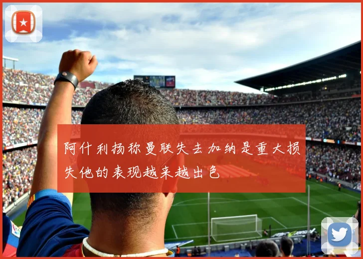 阿什利扬称曼联失去加纳是重大损失他的表现越来越出色