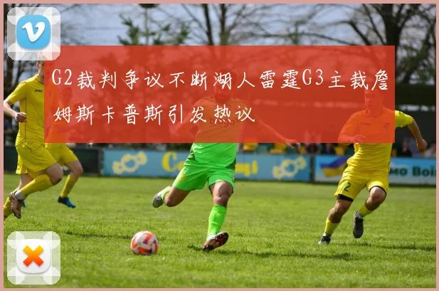 G2裁判争议不断湖人雷霆G3主裁詹姆斯卡普斯引发热议
