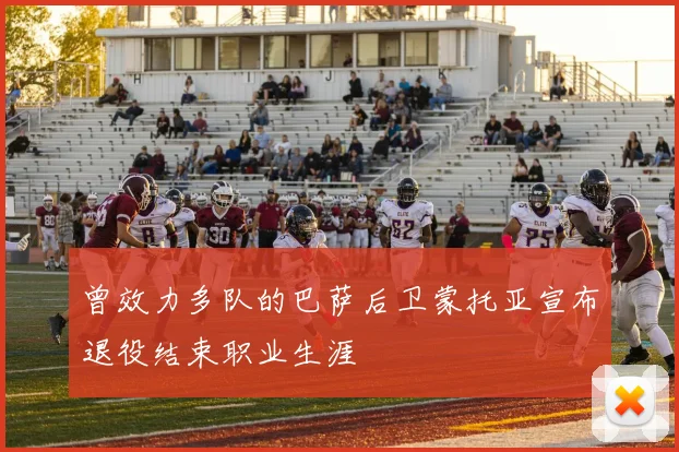 曾效力多队的巴萨后卫蒙托亚宣布退役结束职业生涯