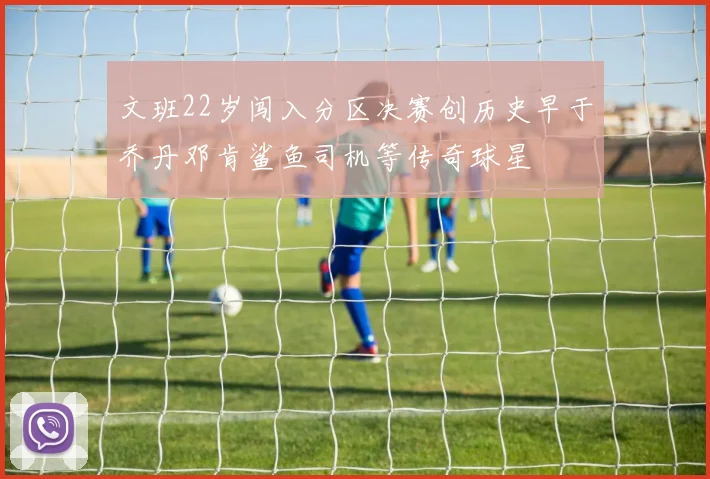 文班22岁闯入分区决赛创历史早于乔丹邓肯鲨鱼司机等传奇球星