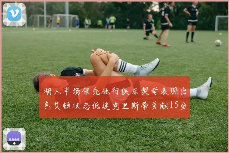湖人半场领先独行侠东契奇表现出色艾顿状态低迷克里斯蒂贡献15分